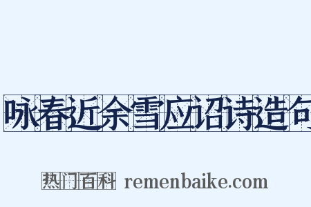咏春近余雪应诏诗造句是什么意思的图片